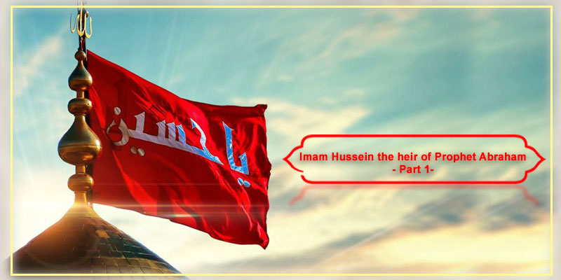 Imam Hussein the heir of Prophet Abraham –Part 1-