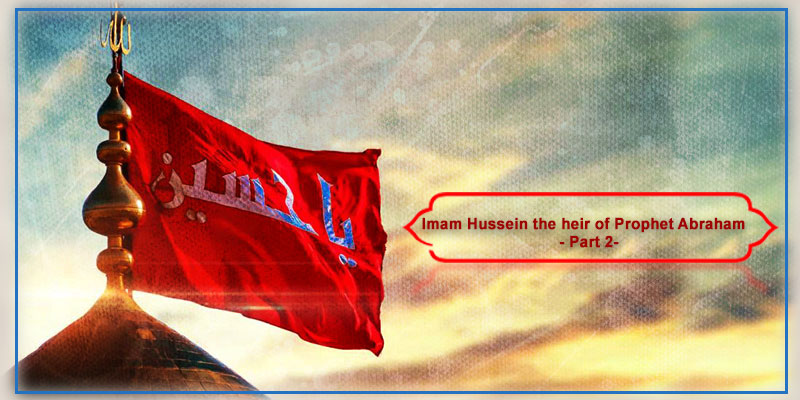 Imam Hussein the heir of Prophet Abraham –Part 2-