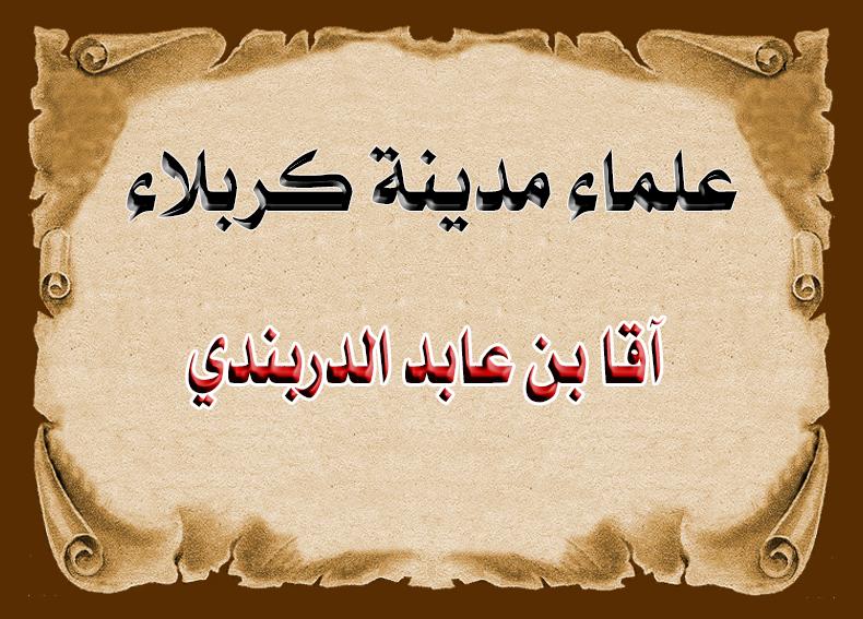 من علماء كربلاء الأعلام... الشيخ (آقا بن عابد الدربندي)