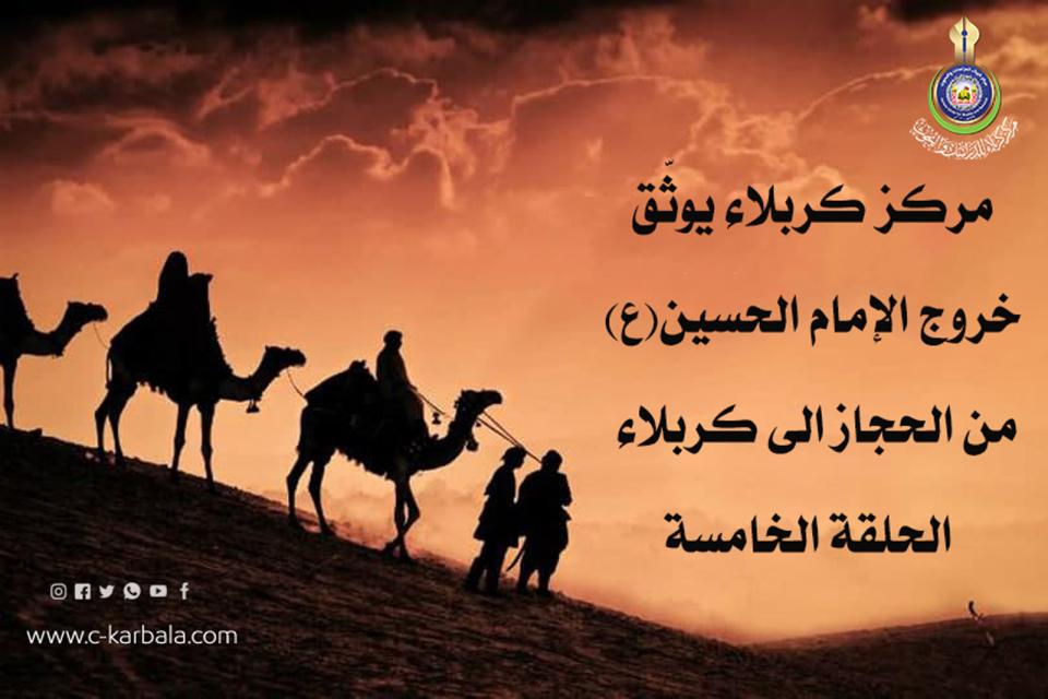 مركز كربلاء يوثّق خروج الإمام الحسين (ع) من الحجاز الى كربلاء... الحلقة الخامسة