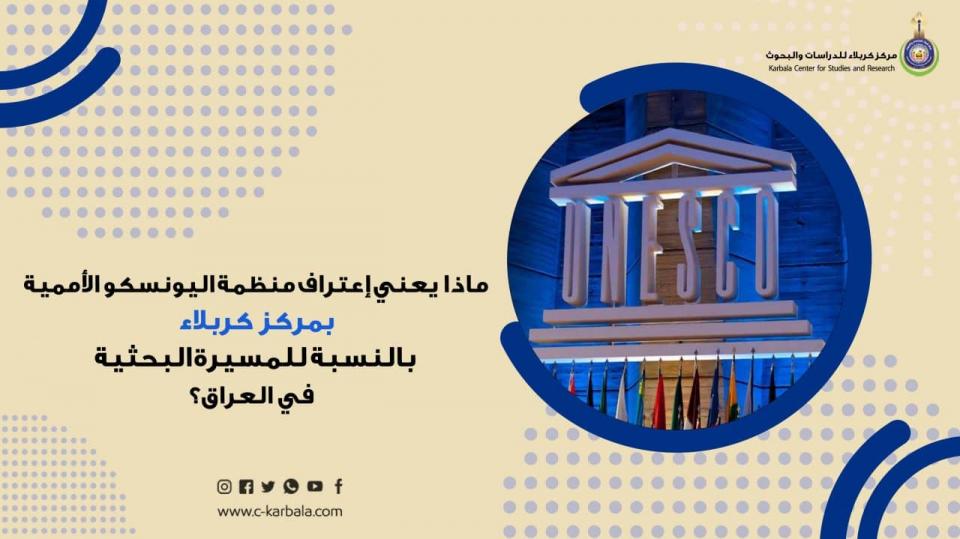 ماذا يعني إعتراف منظمة اليونسكو الأممية بمركز كربلاء بالنسبة للمسيرة البحثية في العراق؟