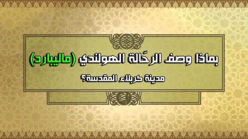 الرحالة الهولندي ماليبارد في وصف زيارته الى كربلاء : الحق انها زيارة قيمة !