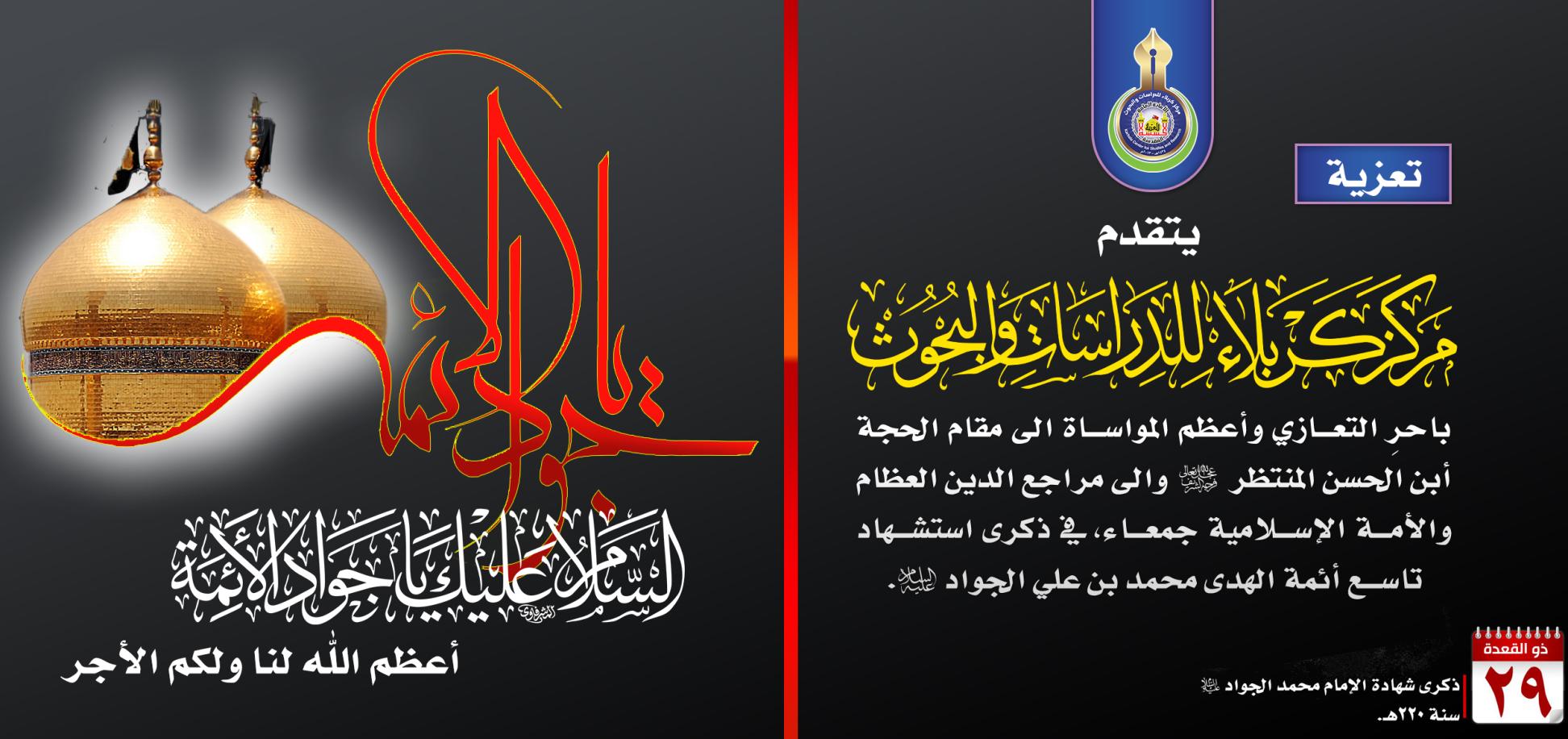 مرکز كربلاء للدراسات والبحوث در عتبه امام حسين (ع) سالگرد شهادت امام نهم حضرت جواد الأئمه (ع) را به تمامی شیعیان آن بزرگوار تسلیت عرض ميكند .