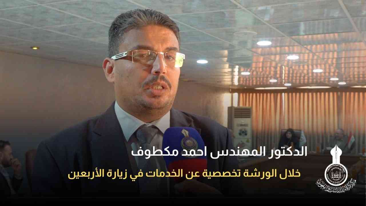 لقاء الدكتور المهندس احمد مكطوف خلال الورشة تخصصية عن الخدمات في زيارة الأربعين