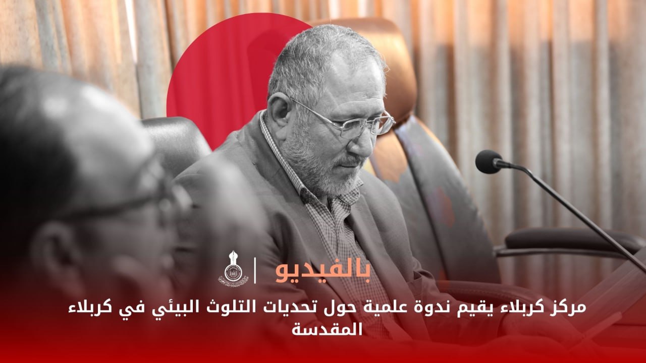 مركز كربلاء يقيم ندوة علمية حول تحديات التلوث البيئي في كربلاء المقدسة