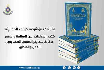 كتب "الولائيات" بين المبالغة والوهم... مركز كربلاء يقرأ نصوص الطف بعين العقل والمنطق
